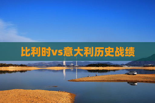 比利时vs意大利历史战绩 比利时vs意大利历史战绩