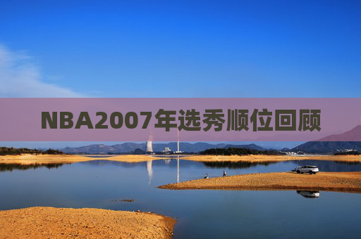 NBA2007年选秀顺位回顾 NBA2007年选秀顺位回顾