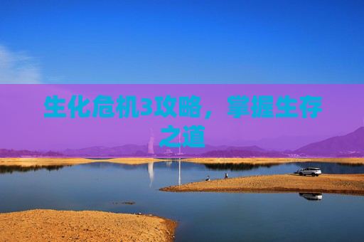 生化危机3攻略，掌握生存之道