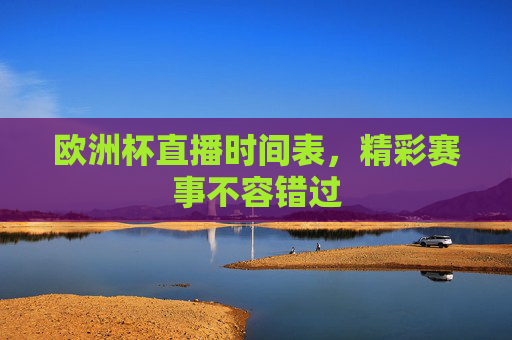 欧洲杯直播时间表,精彩赛事不容错过 欧洲杯直播时间表,精彩赛事不容错过