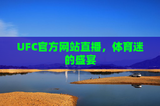 UFC官方网站直播，体育迷的盛宴