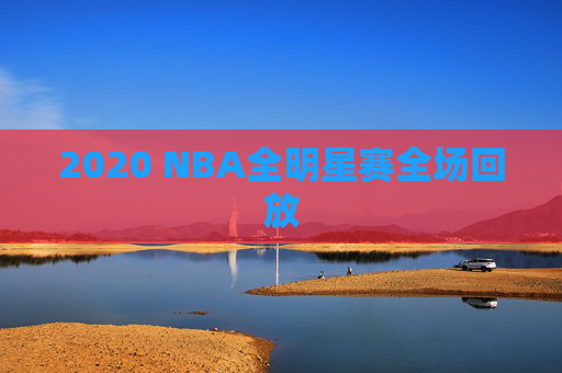 2020 NBA全明星赛全场回放 2020 NBA全明星赛全场回放
