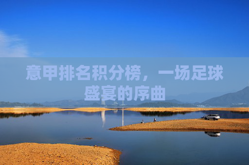 意甲排名积分榜,一场足球盛宴的序曲 意甲排名积分榜,一场足球盛宴的序曲