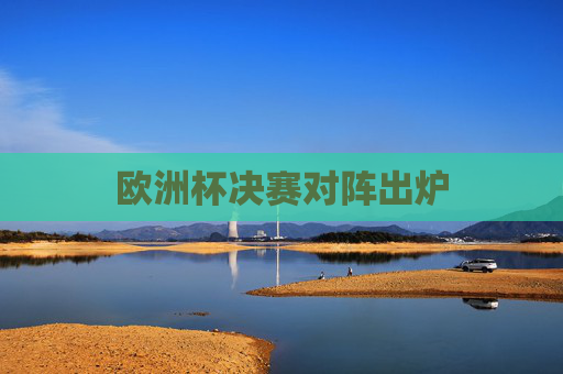 欧洲杯决赛对阵出炉 欧洲杯决赛对阵出炉