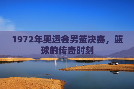1972年奥运会男篮决赛，篮球的传奇时刻