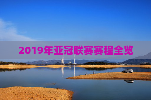 2019年亚冠联赛赛程全览 2019年亚冠联赛赛程全览