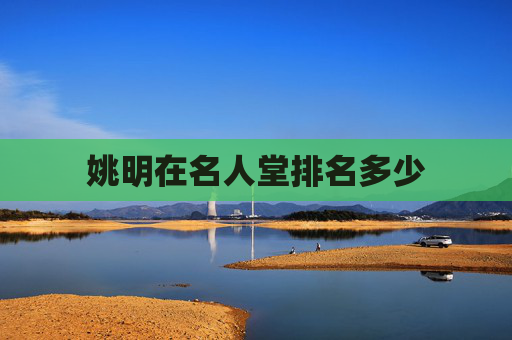 姚明在名人堂排名多少 姚明在名人堂排名多少