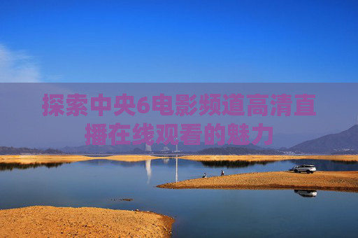 探索中央6电影频道高清直播在线观看的魅力
