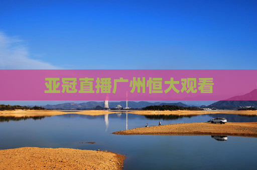 亚冠直播广州恒大观看 亚冠直播广州恒大观看