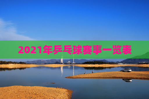 2021年乒乓球赛事一览表