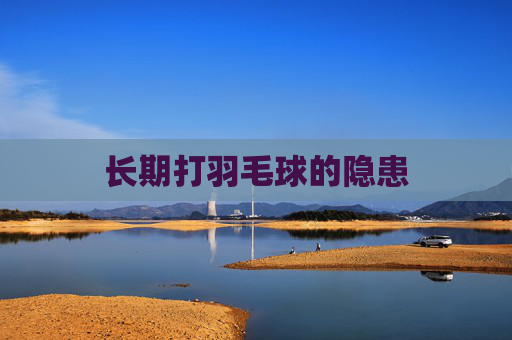 长期打羽毛球的隐患