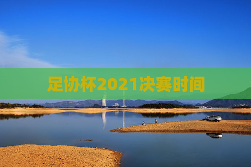 足协杯2021决赛时间 足协杯2021决赛时间