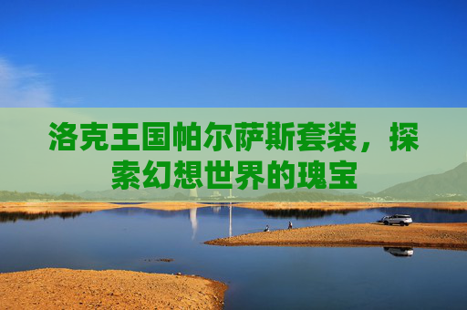 洛克王国帕尔萨斯套装，探索幻想世界的瑰宝