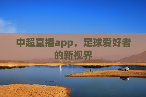 中超直播app，足球爱好者的新视界