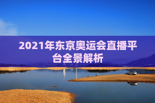 2021年东京奥运会直播平台全景解析