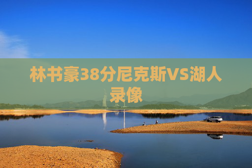 林书豪38分尼克斯VS湖人录像