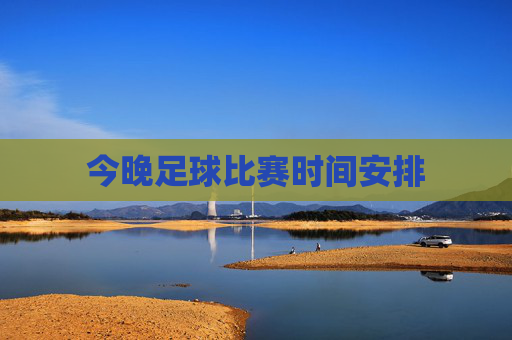 今晚足球比赛时间安排 今晚足球比赛时间安排