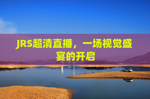 JRS超清直播，一场视觉盛宴的开启