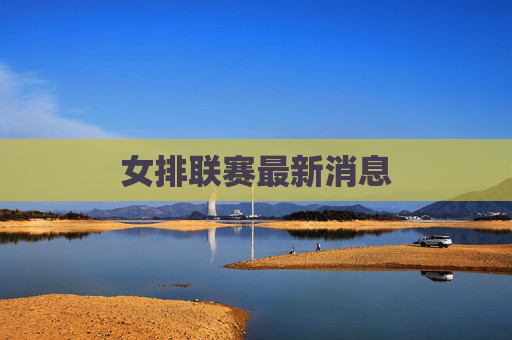 女排联赛最新消息