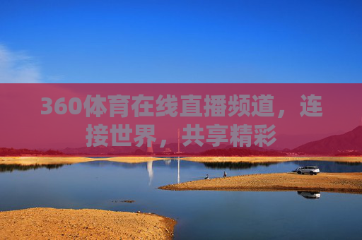360体育在线直播频道，连接世界，共享精彩