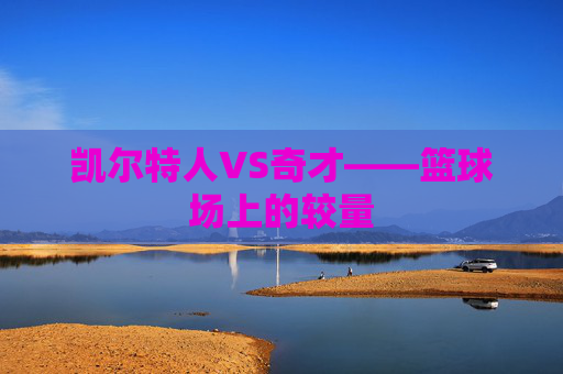 凯尔特人VS奇才——篮球场上的较量