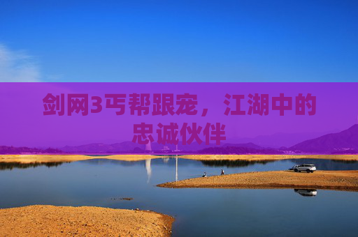 剑网3丐帮跟宠，江湖中的忠诚伙伴