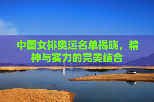 中国女排奥运名单揭晓，精神与实力的完美结合