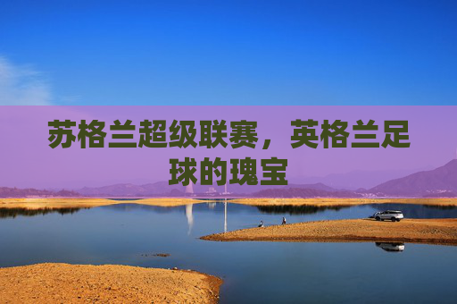 苏格兰超级联赛，英格兰足球的瑰宝