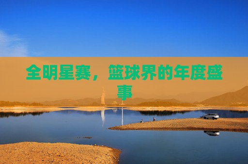 全明星赛，篮球界的年度盛事