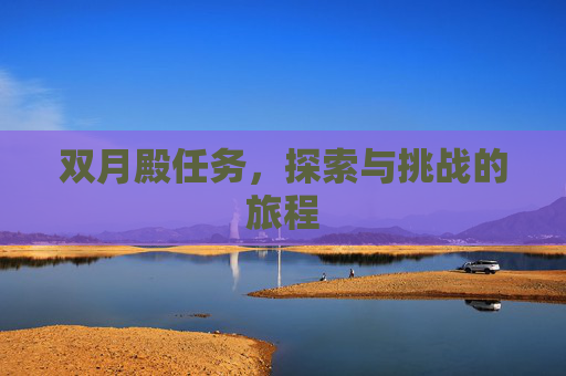 双月殿任务,探索与挑战的旅程 双月殿任务,探索与挑战的旅程