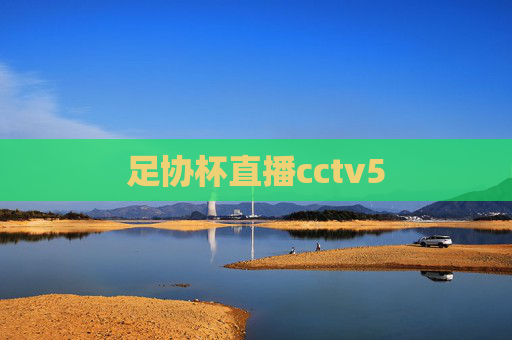 足协杯直播cctv5 足协杯直播cctv5
