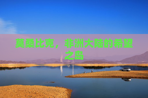 莫桑比克，非洲大陆的希望之岛