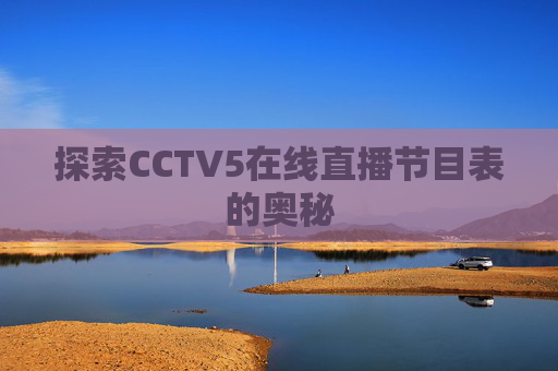 探索CCTV5在线直播节目表的奥秘 探索CCTV5在线直播节目表的奥秘