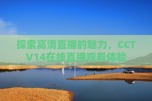 探索高清直播的魅力，CCTV14在线直播观看体验