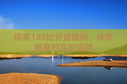 探索188比分直播网,体育赛事的实时追踪 探索188比分直播网,体育赛事的实时追踪