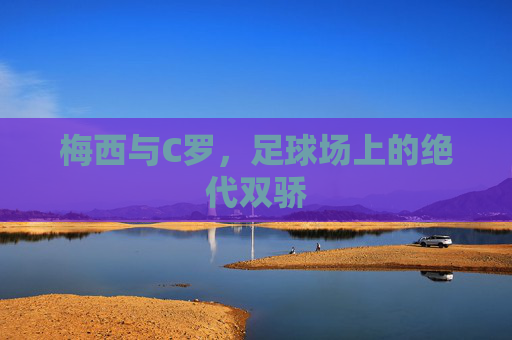 梅西与C罗，足球场上的绝代双骄