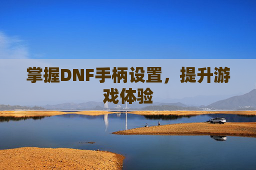 掌握DNF手柄设置，提升游戏体验