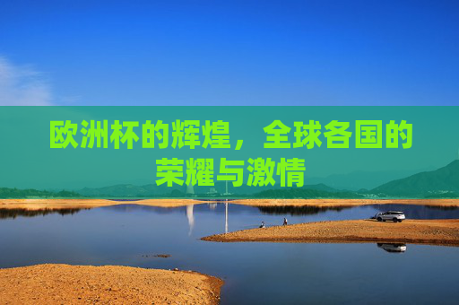欧洲杯的辉煌，全球各国的荣耀与激情