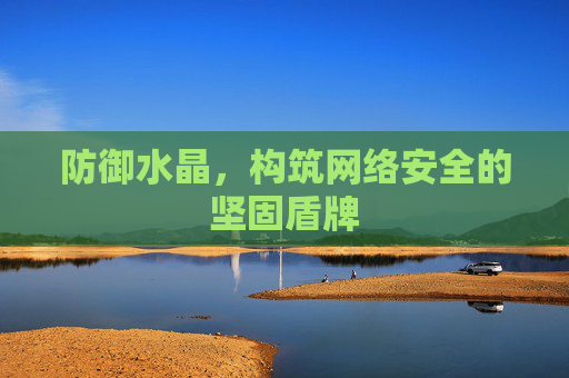 防御水晶,构筑网络安全的坚固盾牌 防御水晶,构筑网络安全的坚固盾牌