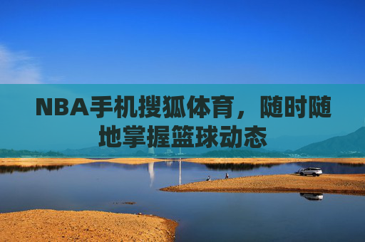 NBA手机搜狐体育，随时随地掌握篮球动态