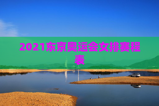 2021东京奥运会女排赛程表