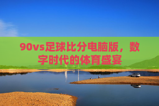 90vs足球比分电脑版，数字时代的体育盛宴