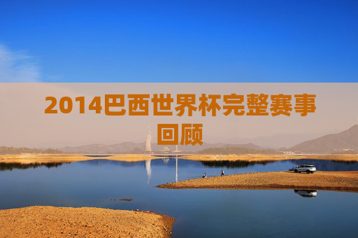 2014巴西世界杯完整赛事回顾