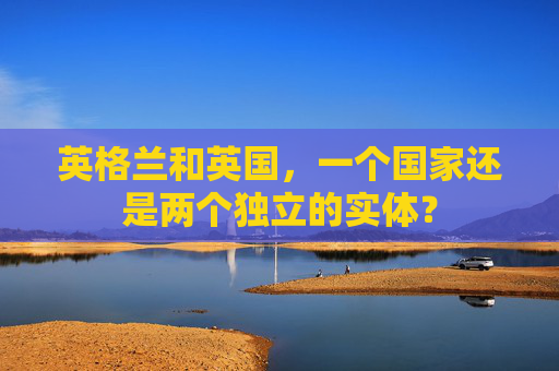 英格兰和英国，一个国家还是两个独立的实体？