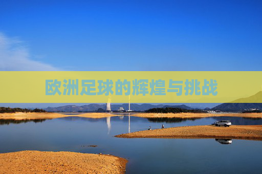 欧洲足球的辉煌与挑战