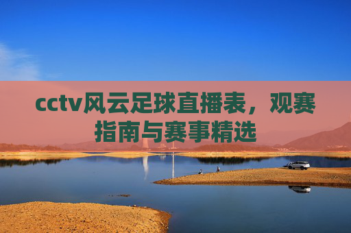 cctv风云足球直播表，观赛指南与赛事精选