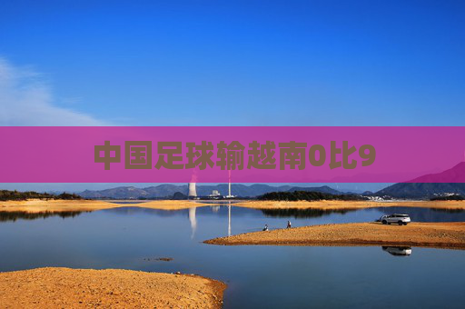 中国足球输越南0比9