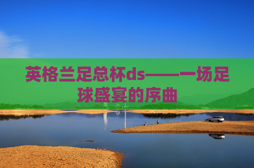 英格兰足总杯ds——一场足球盛宴的序曲
