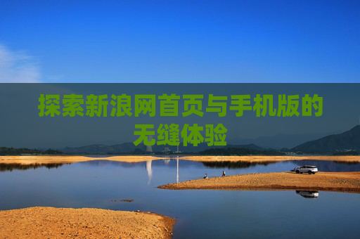 探索新浪网首页与手机版的无缝体验