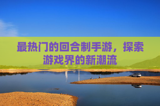 最热门的回合制手游，探索游戏界的新潮流